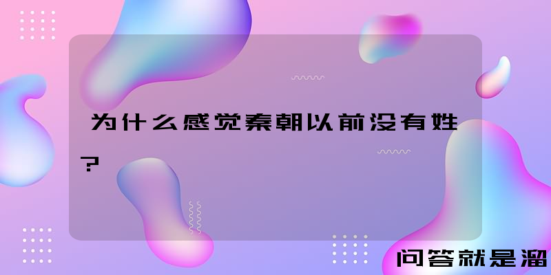 为什么感觉秦朝以前没有姓？