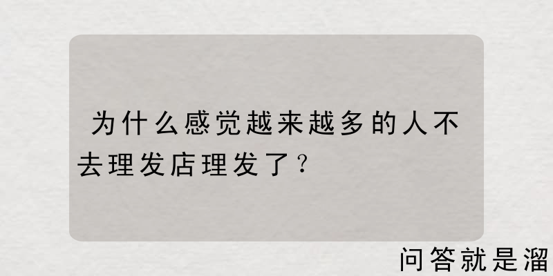 为什么感觉越来越多的人不去理发店理发了？