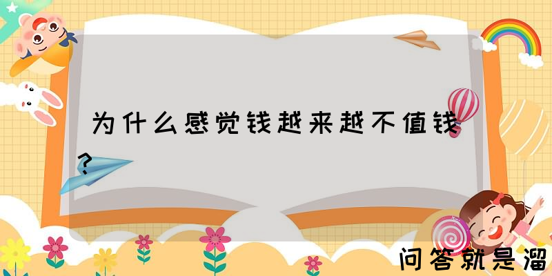 为什么感觉钱越来越不值钱？