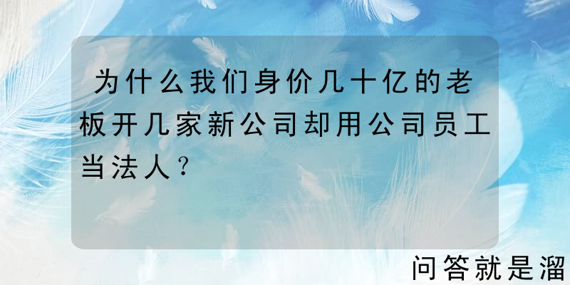 为什么我们身价几十亿的老板开几家新公司却用公司员工当法人？