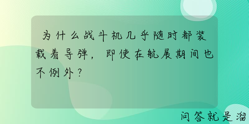 为什么战斗机几乎随时都装载着导弹，即使在航展期间也不例外？