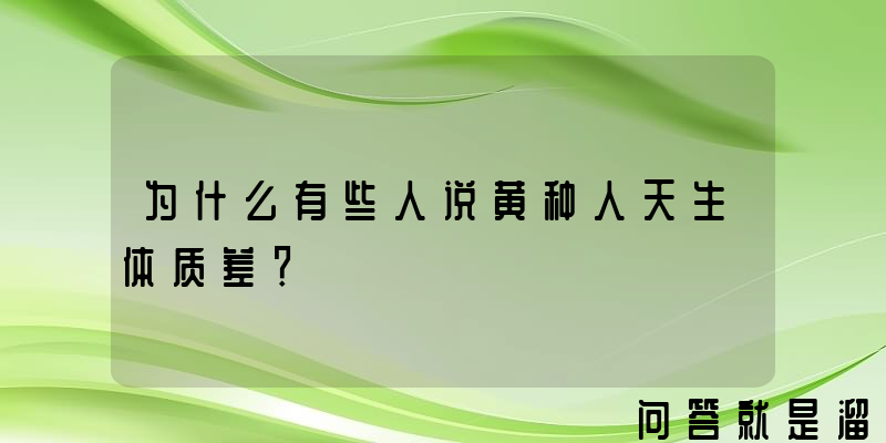 为什么有些人说黄种人天生体质差？