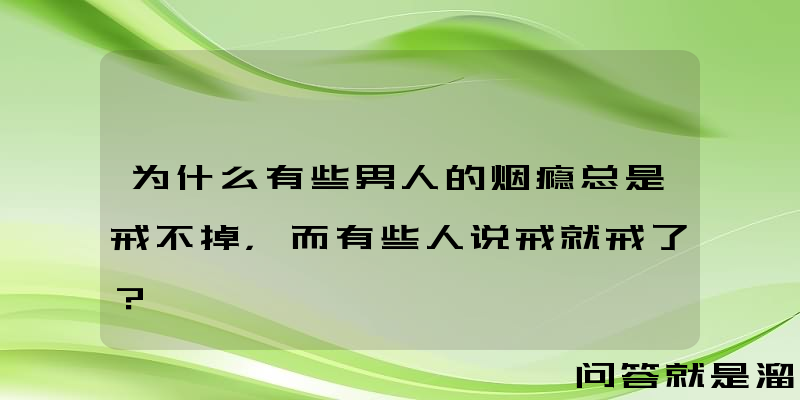 为什么有些男人的烟瘾总是戒不掉，而有些人说戒就戒了？