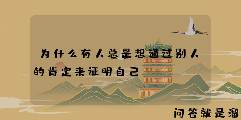 为什么有人总是想通过别人的肯定来证明自己？