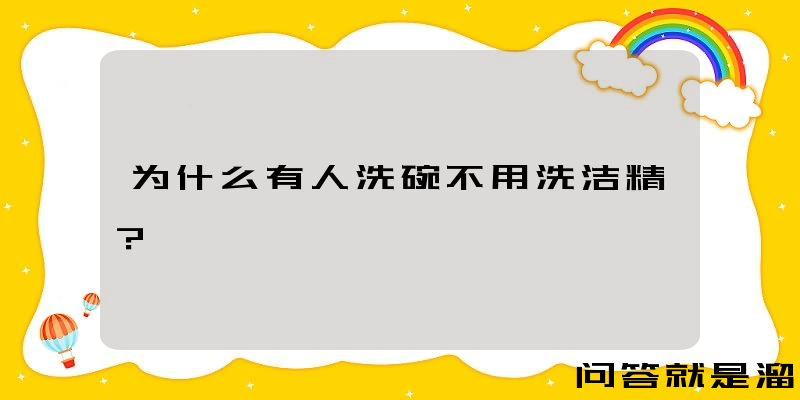 为什么有人洗碗不用洗洁精？