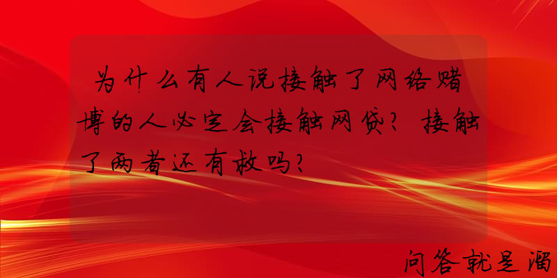 为什么有人说接触了网络赌博的人必定会接触网贷？接触了两者还有救吗？