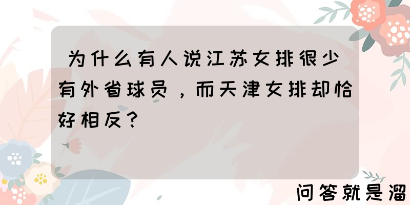 为什么有人说江苏女排很少有外省球员，而天津女排却恰好相反？