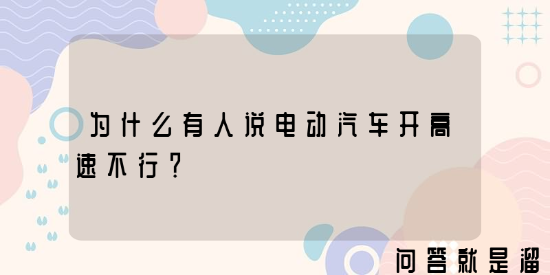 为什么有人说电动汽车开高速不行？