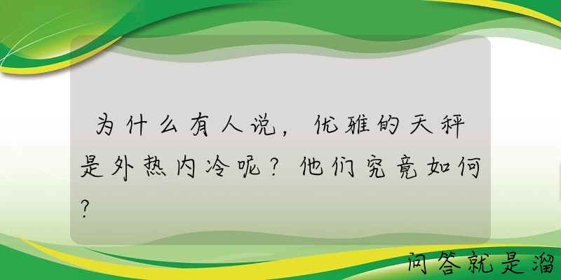 为什么有人说，优雅的天秤是外热内冷呢？他们究竟如何？