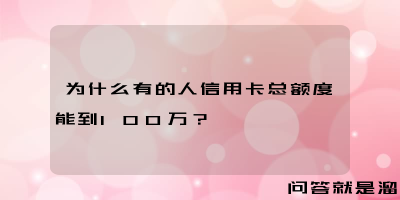 为什么有的人信用卡总额度能到100万？