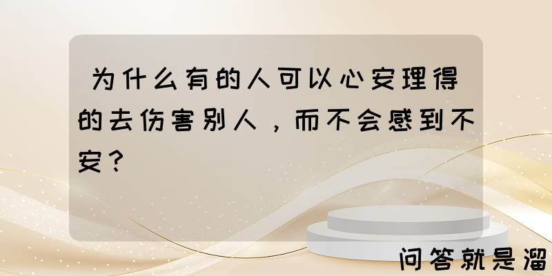 为什么有的人可以心安理得的去伤害别人，而不会感到不安？