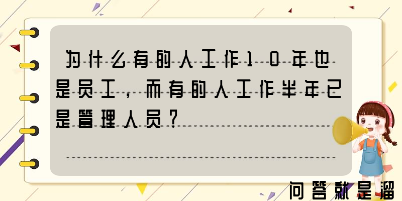 为什么有的人工作10年也是员工，而有的人工作半年已是管理人员？