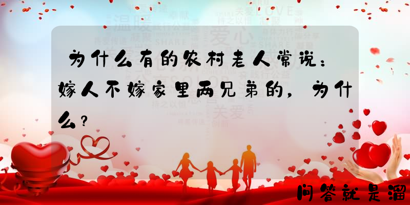 为什么有的农村老人常说：嫁人不嫁家里两兄弟的，为什么？