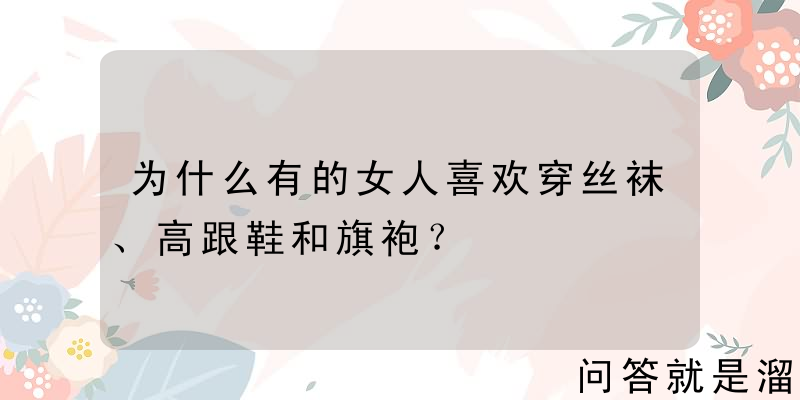 为什么有的女人喜欢穿丝袜、高跟鞋和旗袍？