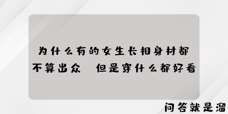 为什么有的女生长相身材都不算出众，但是穿什么都好看？