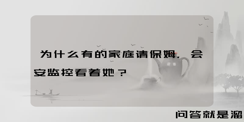 为什么有的家庭请保姆，会安监控看着她？