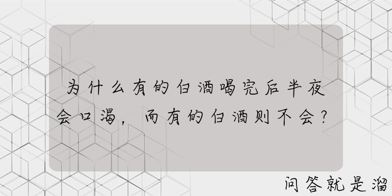 为什么有的白酒喝完后半夜会口渴，而有的白酒则不会？