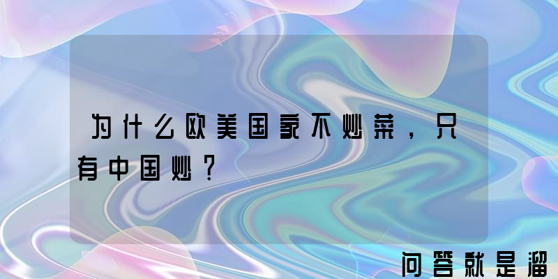 为什么欧美国家不炒菜，只有中国炒？