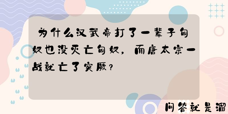 为什么汉武帝打了一辈子匈奴也没灭亡匈奴，而唐太宗一战就亡了突厥？