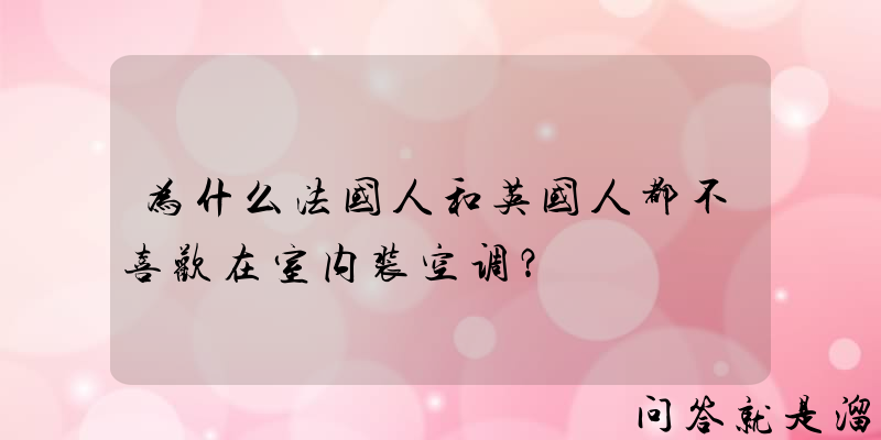 为什么法国人和英国人都不喜欢在室内装空调？