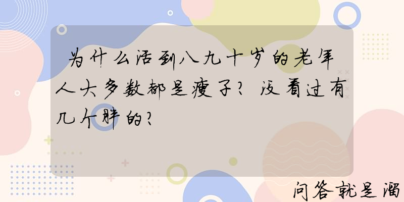 为什么活到八九十岁的老年人大多数都是瘦子？没看过有几个胖的？