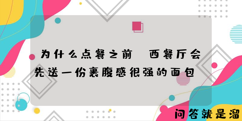 为什么点餐之前，西餐厅会先送一份裹腹感很强的面包？