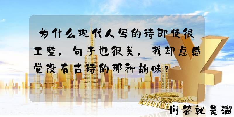 为什么现代人写的诗即使很工整，句子也很美，我却总感觉没有古诗的那种韵味？