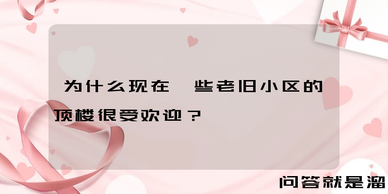 为什么现在一些老旧小区的顶楼很受欢迎？