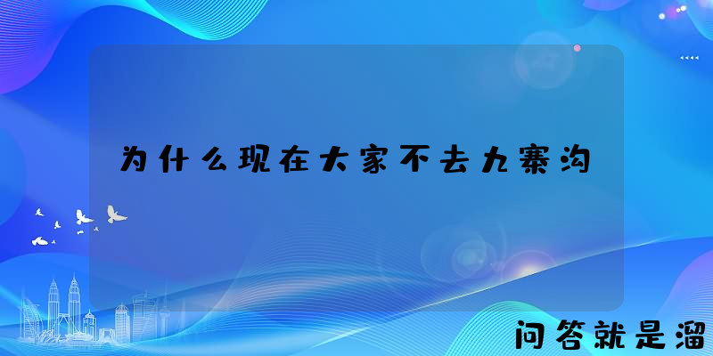 为什么现在大家不去九寨沟？