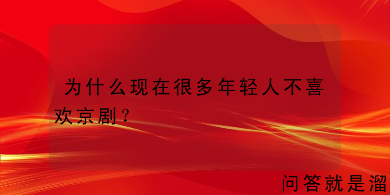 为什么现在很多年轻人不喜欢京剧？