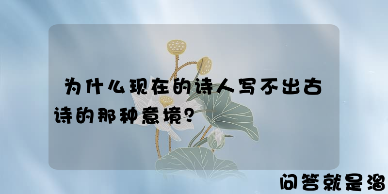 为什么现在的诗人写不出古诗的那种意境？