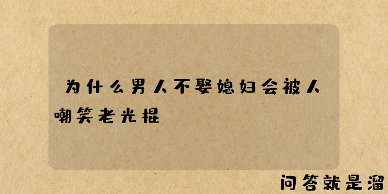 为什么男人不娶媳妇会被人嘲笑老光棍？