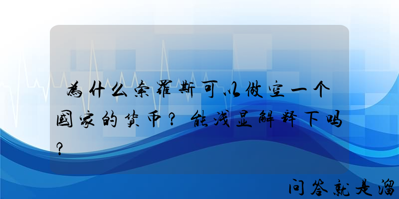 为什么索罗斯可以做空一个国家的货币？能浅显解释下吗？