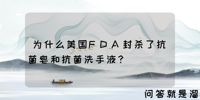 为什么美国FDA封杀了抗菌皂和抗菌洗手液？