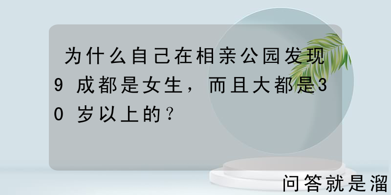 为什么自己在相亲公园发现9成都是女生，而且大都是30岁以上的？