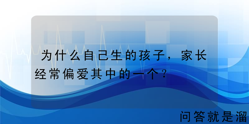 为什么自己生的孩子，家长经常偏爱其中的一个？