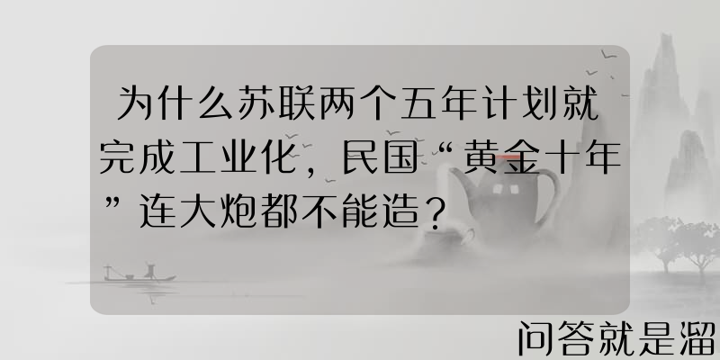 为什么苏联两个五年计划就完成工业化，民国“黄金十年”连大炮都不能造？