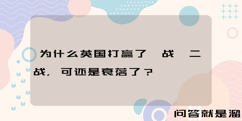 为什么英国打赢了一战、二战，可还是衰落了？