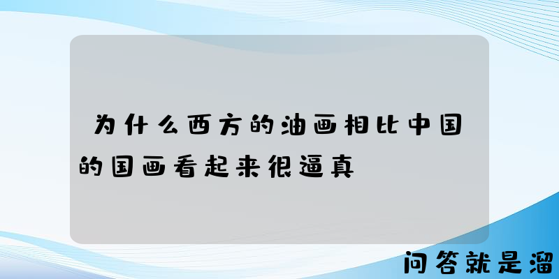 为什么西方的油画相比中国的国画看起来很逼真？