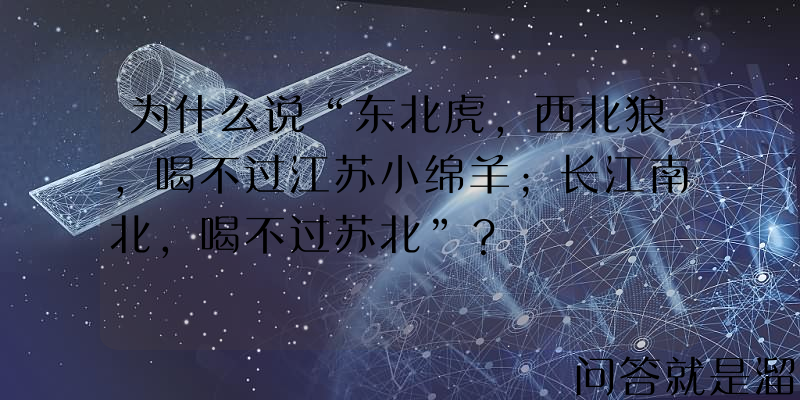 为什么说“东北虎，西北狼，喝不过江苏小绵羊；长江南北，喝不过苏北”？