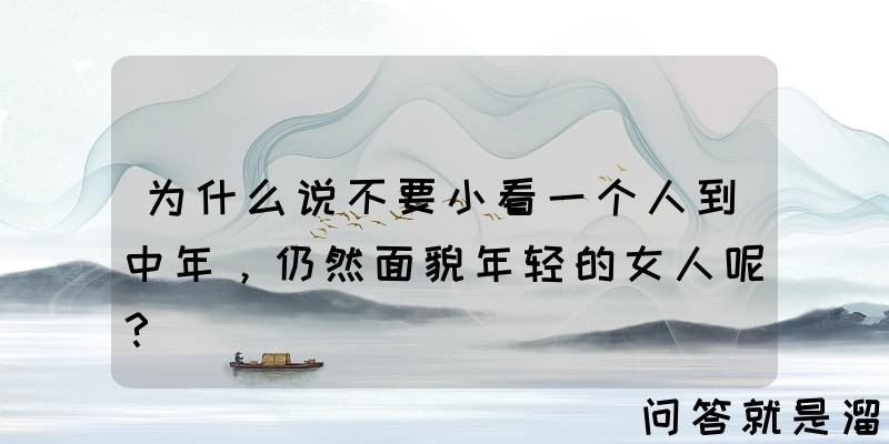 为什么说不要小看一个人到中年，仍然面貌年轻的女人呢？