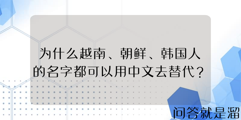 为什么越南、朝鲜、韩国人的名字都可以用中文去替代？