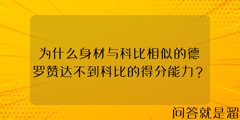 为什么身材与科比相似的德罗赞达不到科比的得分能力？