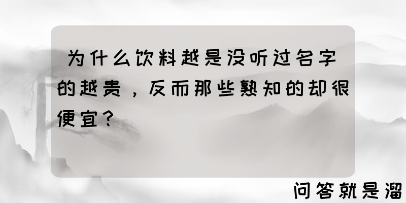 为什么饮料越是没听过名字的越贵，反而那些熟知的却很便宜？