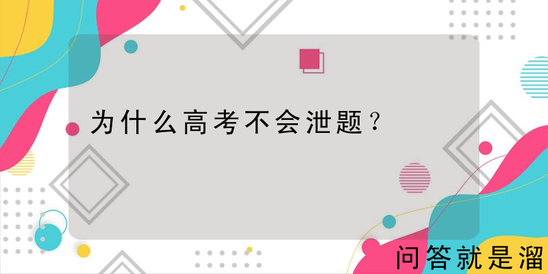 为什么高考不会泄题？