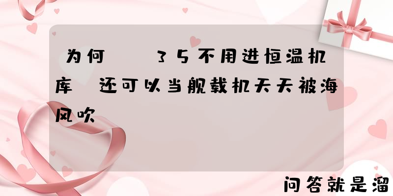 为何F-35不用进恒温机库，还可以当舰载机天天被海风吹？