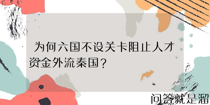 为何六国不设关卡阻止人才资金外流秦国？