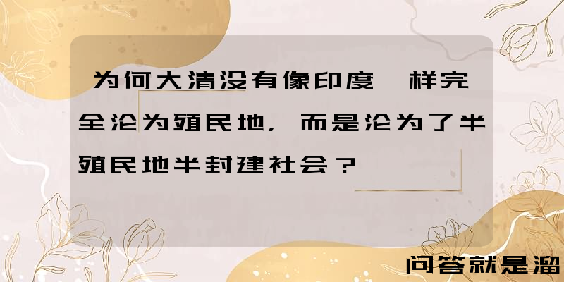 为何大清没有像印度一样完全沦为殖民地，而是沦为了半殖民地半封建社会？