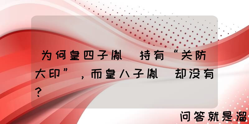 为何皇四子胤禛持有“关防大印”，而皇八子胤禩却没有？