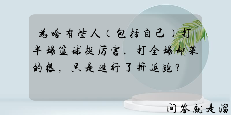 为啥有些人（包括自己）打半场篮球挺厉害，打全场却菜的很，只是进行了折返跑？